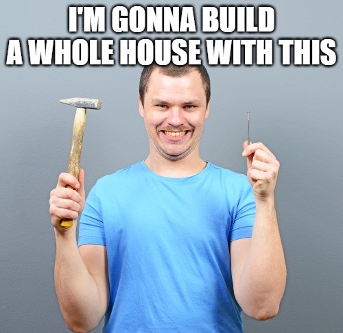 Meme of a man looking at the camera holding a hammer and a single nail